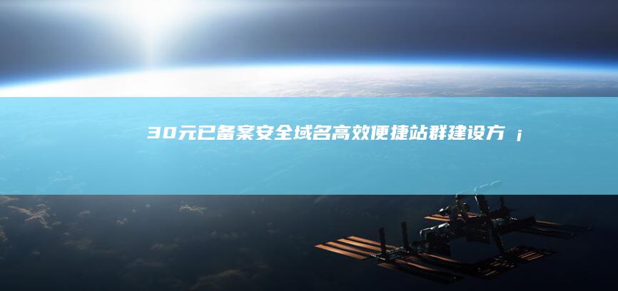 30元已备案安全域名：高效便捷站群建设方案